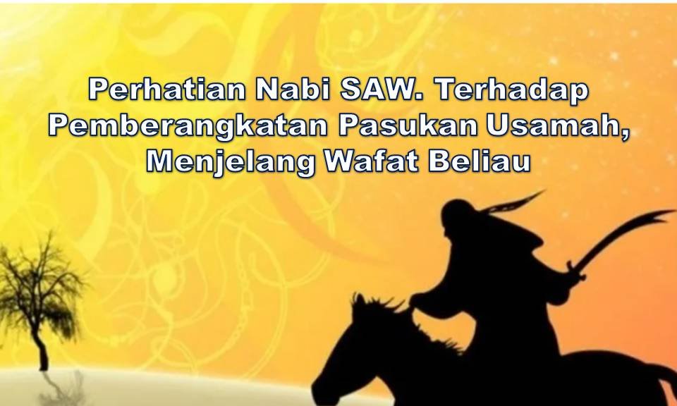 Perhatian Nabi SAW. Terhadap Pemberangkatan Pasukan Usamah, Menjelang Wafat Beliau